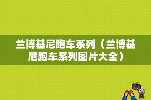 兰博基尼跑车系列（兰博基尼跑车系列图片大全）