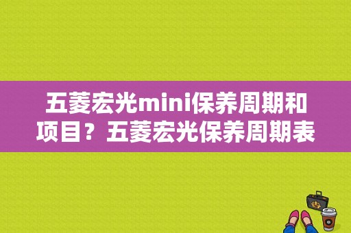 五菱宏光mini保养周期和项目？五菱宏光保养周期表-图1