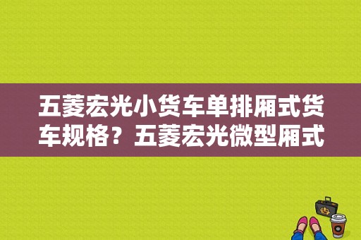 五菱宏光小货车单排厢式货车规格？五菱宏光微型厢式货车