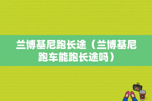 兰博基尼跑长途（兰博基尼跑车能跑长途吗）-图1