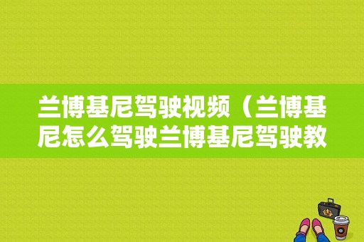 兰博基尼驾驶视频（兰博基尼怎么驾驶兰博基尼驾驶教学）-图1