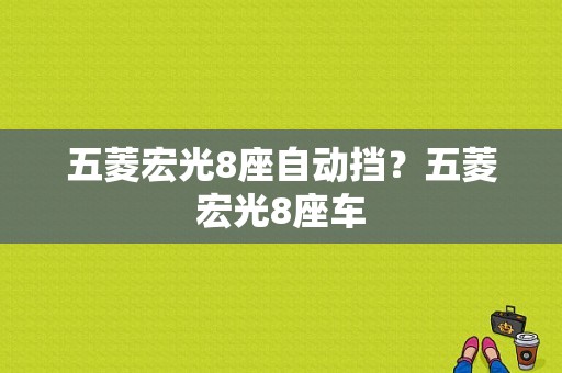 五菱宏光8座自动挡？五菱宏光8座车-图1