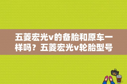 五菱宏光v的备胎和原车一样吗？五菱宏光v轮胎型号