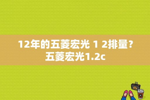 12年的五菱宏光 1 2排量？五菱宏光1.2c