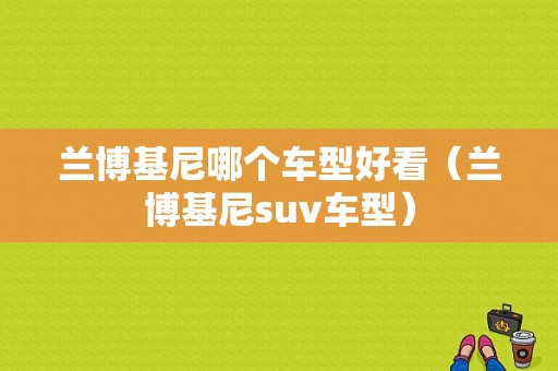 兰博基尼哪个车型好看（兰博基尼suv车型）