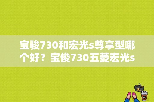 宝骏730和宏光s尊享型哪个好？宝俊730五菱宏光s-图1