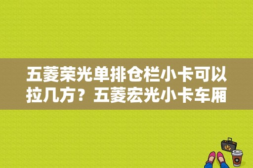 五菱荣光单排仓栏小卡可以拉几方？五菱宏光小卡车厢多长