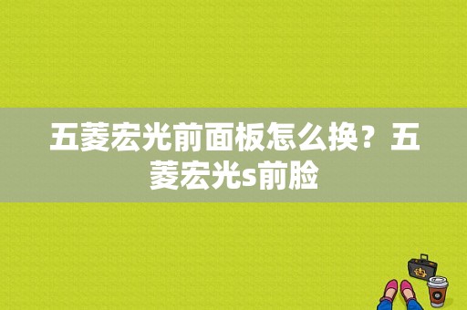 五菱宏光前面板怎么换？五菱宏光s前脸-图1