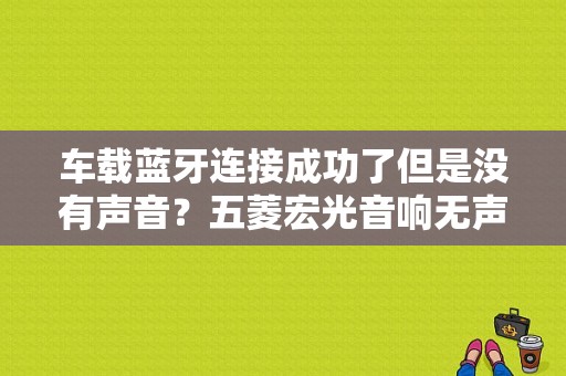 车载蓝牙连接成功了但是没有声音？五菱宏光音响无声