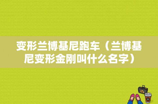 变形兰博基尼跑车（兰博基尼变形金刚叫什么名字）