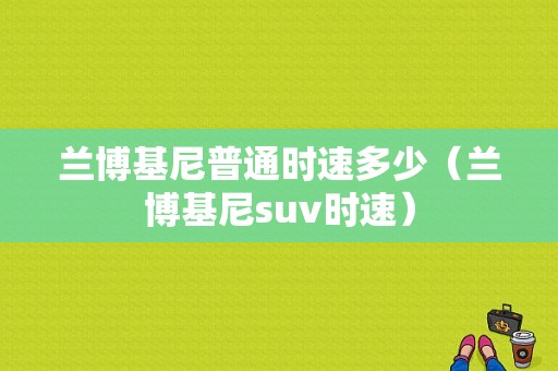 兰博基尼普通时速多少（兰博基尼suv时速）