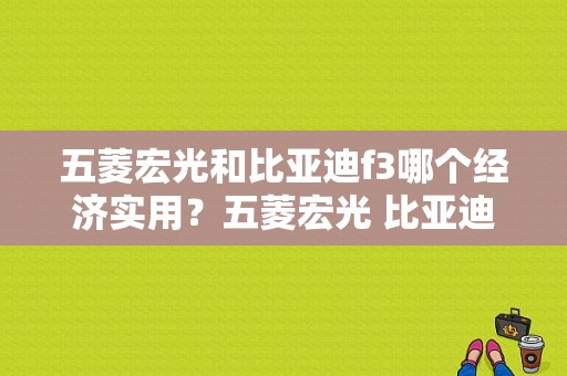 五菱宏光和比亚迪f3哪个经济实用？五菱宏光 比亚迪F3