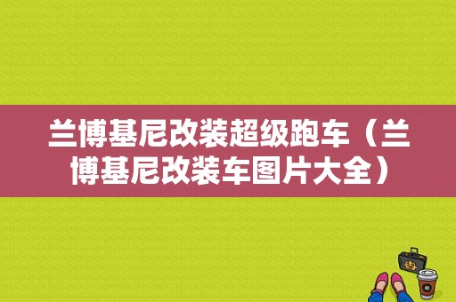 兰博基尼改装超级跑车（兰博基尼改装车图片大全）