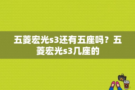 五菱宏光s3还有五座吗？五菱宏光s3几座的