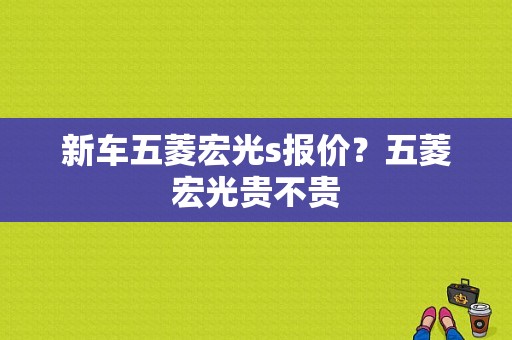 新车五菱宏光s报价？五菱宏光贵不贵