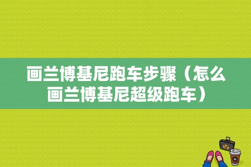 画兰博基尼跑车步骤（怎么画兰博基尼超级跑车）