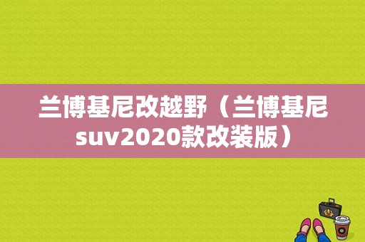 兰博基尼改越野（兰博基尼suv2020款改装版）