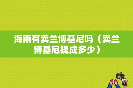 海南有卖兰博基尼吗（卖兰博基尼提成多少）