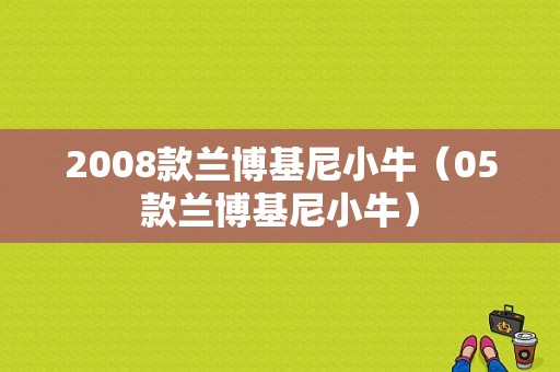 2008款兰博基尼小牛（05款兰博基尼小牛）