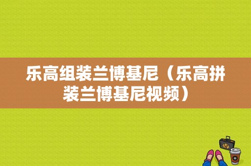 乐高组装兰博基尼（乐高拼装兰博基尼视频）-图1