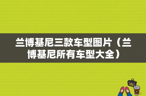 兰博基尼三款车型图片（兰博基尼所有车型大全）-图1