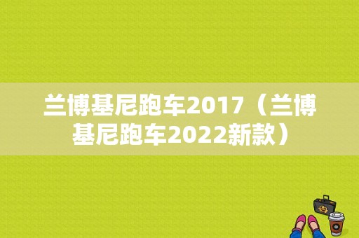 兰博基尼跑车2017（兰博基尼跑车2022新款）