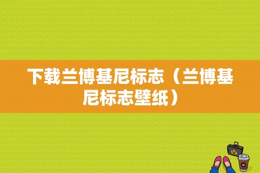 下载兰博基尼标志（兰博基尼标志壁纸）