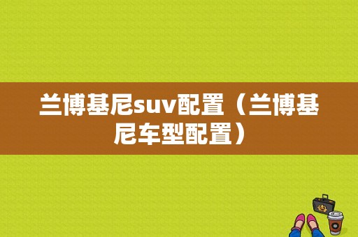 兰博基尼suv配置（兰博基尼车型配置）