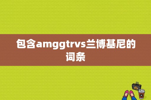 包含amggtrvs兰博基尼的词条