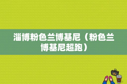 淄博粉色兰博基尼（粉色兰博基尼超跑）-图1