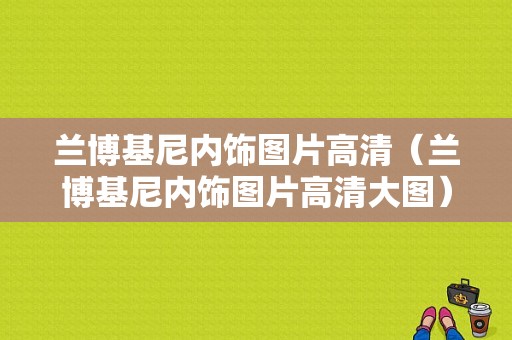 兰博基尼内饰图片高清（兰博基尼内饰图片高清大图）