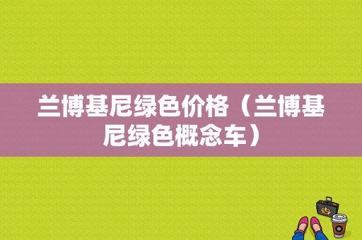 兰博基尼绿色价格（兰博基尼绿色概念车）-图1