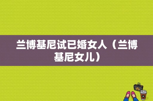 兰博基尼试已婚女人（兰博基尼女儿）