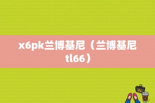 x6pk兰博基尼（兰博基尼tl66）-图1