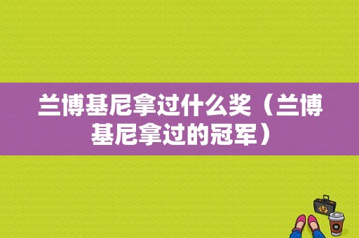 兰博基尼拿过什么奖（兰博基尼拿过的冠军）