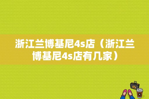 浙江兰博基尼4s店（浙江兰博基尼4s店有几家）