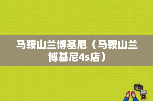 马鞍山兰博基尼（马鞍山兰博基尼4s店）-图1