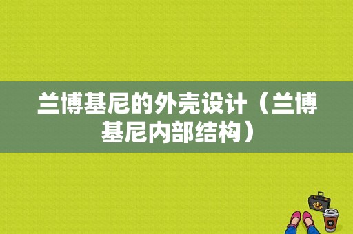 兰博基尼的外壳设计（兰博基尼内部结构）