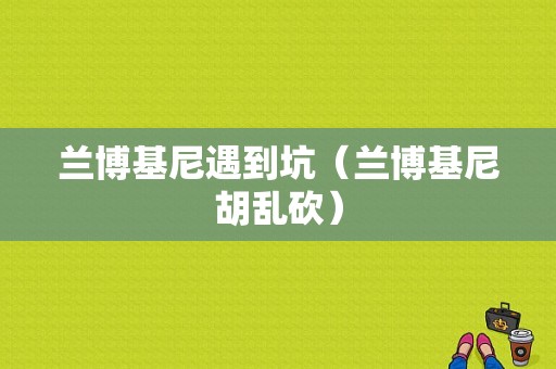 兰博基尼遇到坑（兰博基尼胡乱砍）