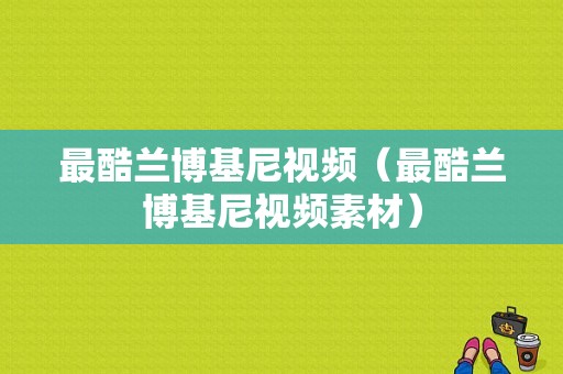 最酷兰博基尼视频（最酷兰博基尼视频素材）