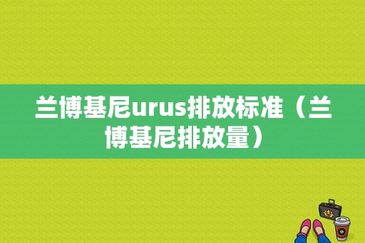 兰博基尼urus排放标准（兰博基尼排放量）