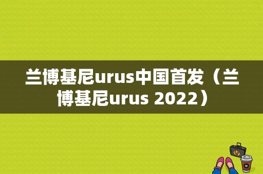 兰博基尼urus中国首发（兰博基尼urus 2022）