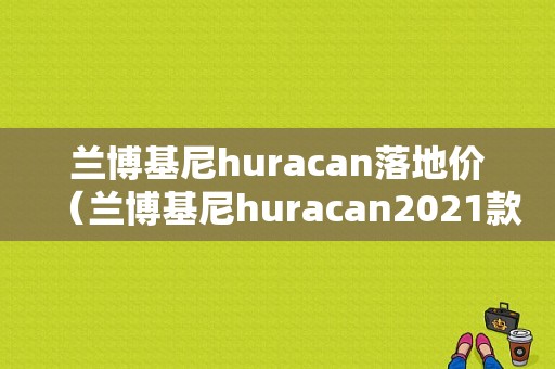 兰博基尼huracan落地价（兰博基尼huracan2021款）