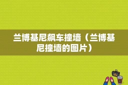 兰博基尼飙车撞墙（兰博基尼撞墙的图片）-图1