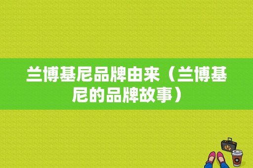 兰博基尼品牌由来（兰博基尼的品牌故事）