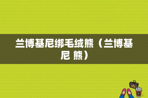 兰博基尼绑毛绒熊（兰博基尼 熊）-图1