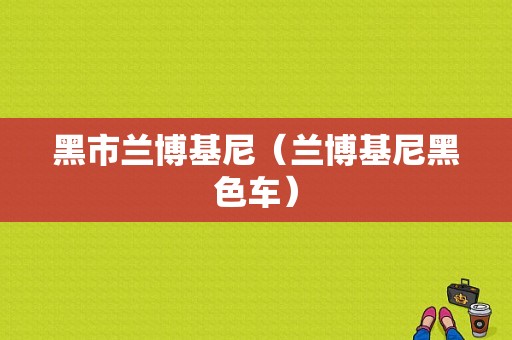 黑市兰博基尼（兰博基尼黑色车）