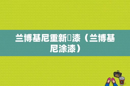 兰博基尼重新噴漆（兰博基尼涂漆）-图1