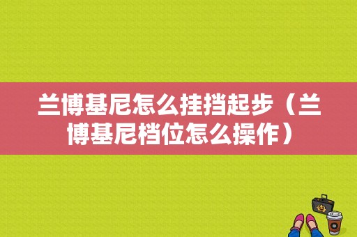 兰博基尼怎么挂挡起步（兰博基尼档位怎么操作）