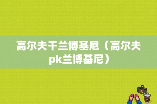 高尔夫干兰博基尼（高尔夫pk兰博基尼）-图1